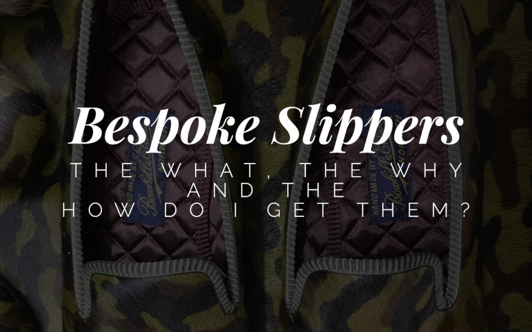 Bespoke Slippers – The What, the Why and the How Do I Get Them
